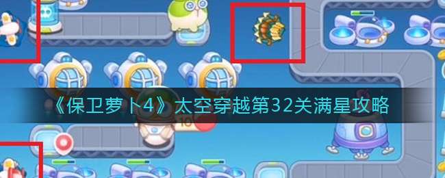 《保卫萝卜4》太空穿越第32关满星攻略