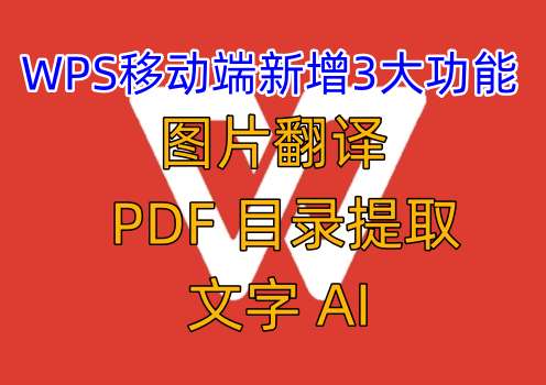 WPS移动端又有新动作，新增“图片翻译”“PDF目录提取”“文字AI”3大新功能