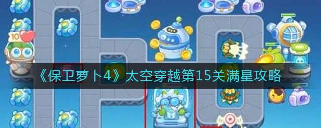 《保卫萝卜4》太空穿越第15关满星攻略