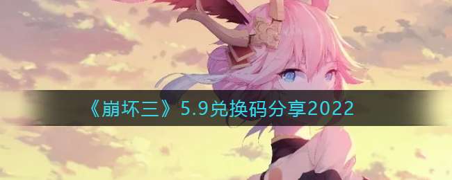 《崩坏三》5.9兑换码分享2022