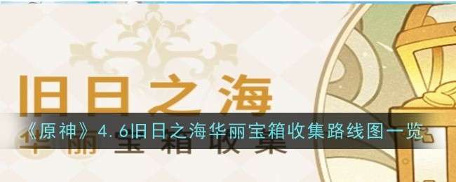 《原神》4.6旧日之海华丽宝箱收集路线图一览