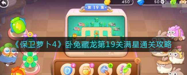 《保卫萝卜4》卧兔藏龙第19关满星通关攻略