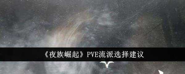 夜族崛起PVE流派选择建议