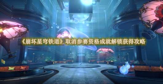 《崩坏星穹铁道》取消参赛资格成就解锁获得攻略