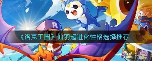 《洛克王国》仙羽超进化性格选择推荐