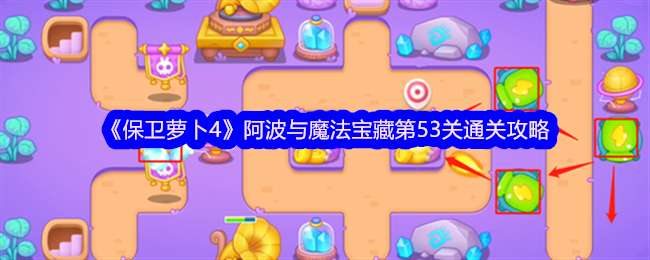 《保卫萝卜4》阿波与魔法宝藏第53关通关攻略
