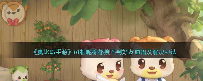 《奥比岛手游》id和昵称都搜不到好友原因及解决办法