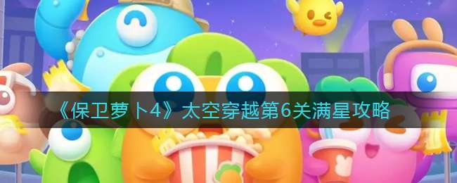 《保卫萝卜4》太空穿越第6关满星攻略