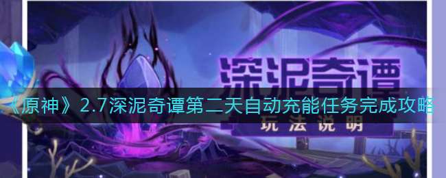 《原神》2.7深泥奇谭第二天自动充能任务完成攻略