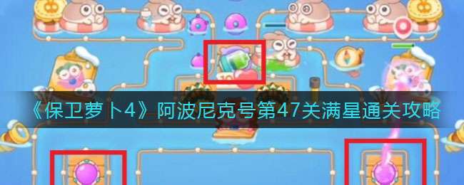 《保卫萝卜4》阿波尼克号第47关满星通关攻略