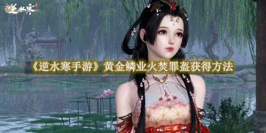 《逆水寒手游》黄金鳞业火焚罪盔获得方法攻略