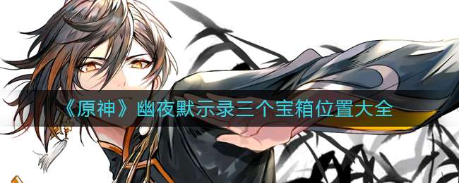 《原神》幽夜默示录三个宝箱位置大全