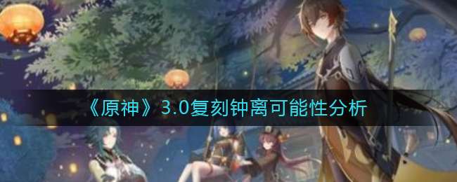 《原神》3.0复刻钟离可能性分析