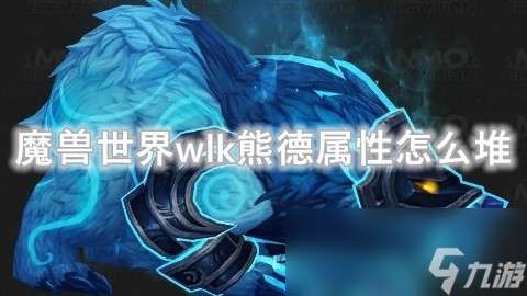 "魔兽世界wlk熊德属性怎么堆"