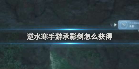 逆水寒手游承影剑怎么获得 逆水寒手游承影剑获得方法