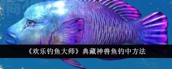 《欢乐钓鱼大师》典藏神兽鱼钓中方法