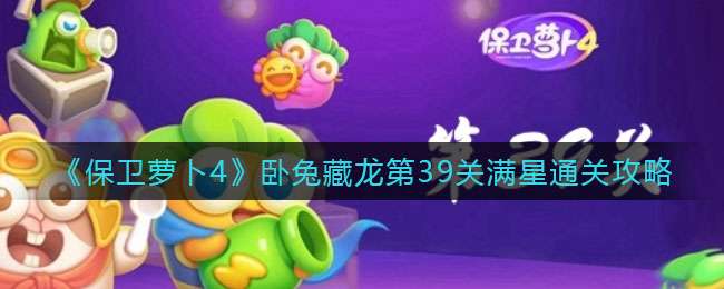 《保卫萝卜4》卧兔藏龙第39关满星通关攻略