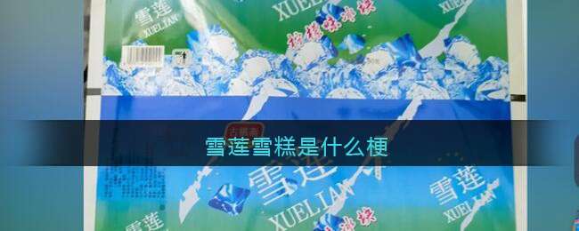 雪莲雪糕是什么梗