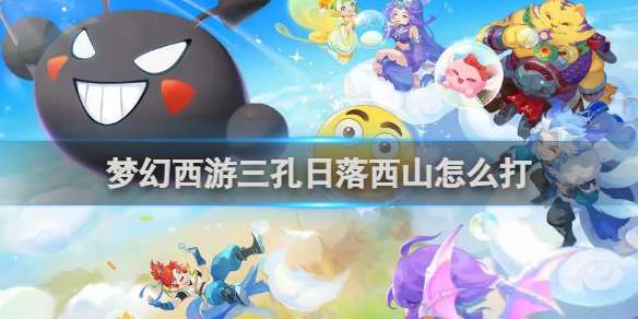 梦幻西游三孔日落西山怎么打 梦幻西游三孔日落西山打法攻略