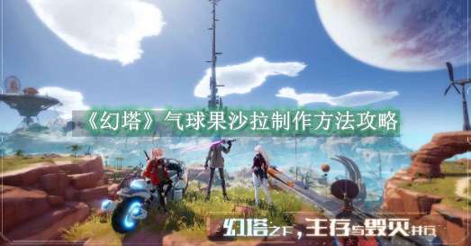 《幻塔》气球果沙拉制作方法攻略