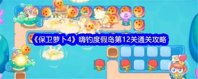 《保卫萝卜4》嗨钓度假岛第12关通关攻略