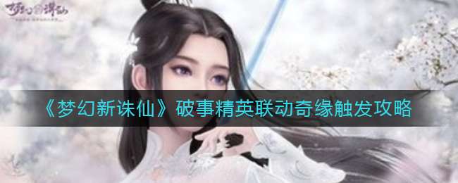 《梦幻新诛仙》破事精英联动奇缘触发攻略