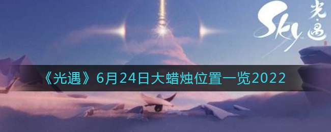 《光遇》6月24日大蜡烛位置一览2022