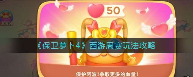 《保卫萝卜4》西游周赛玩法攻略