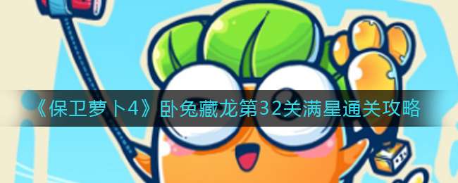 《保卫萝卜4》卧兔藏龙第32关满星通关攻略