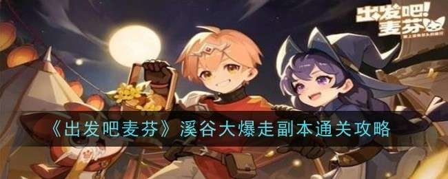 出发吧麦芬溪谷大爆走副本怎么打，溪谷大爆走副本通关攻略