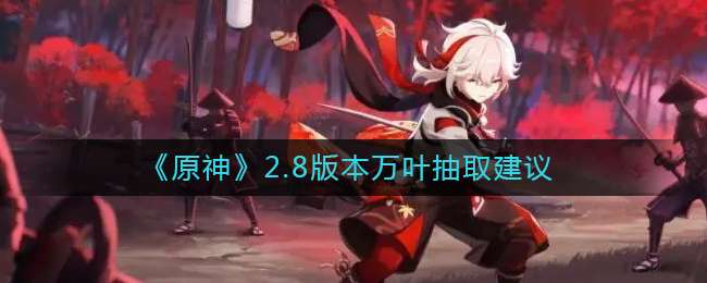 《原神》2.8版本万叶抽取建议