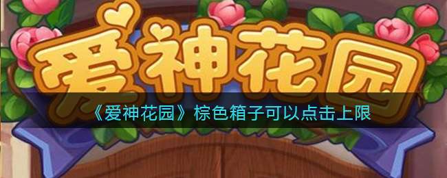 《爱神花园》棕色箱子可以点击上限