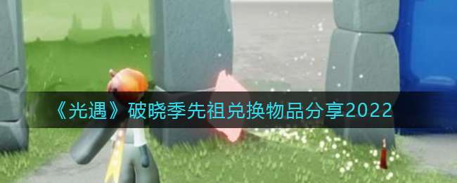《光遇》破晓季先祖兑换物品分享2022
