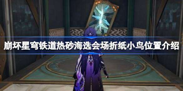 《崩坏星穹铁道》热砂海选会场折纸小鸟位置在哪