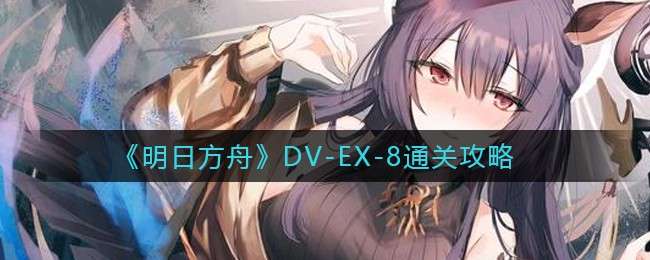 《明日方舟》DV-EX-8通关攻略