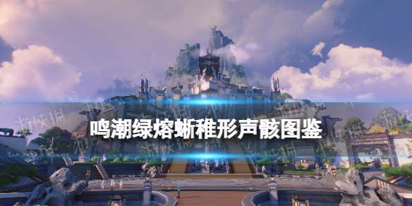 鸣潮绿熔蜥稚形声骸图鉴 鸣潮绿熔蜥稚形声骸技能属性一览