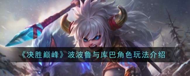 《决胜巅峰》波波鲁与库巴角色玩法介绍