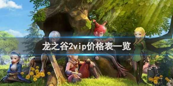 龙之谷2vip价格表一览 龙之谷2vip价格表大全