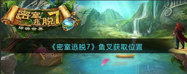 《密室逃脱7：环游世界》鱼叉获取位置