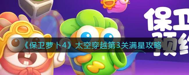 《保卫萝卜4》太空穿越第3关满星攻略