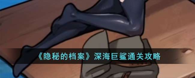 《隐秘的档案》深海巨鲨通关攻略